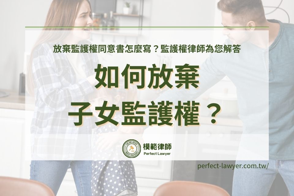 如何放棄監護權?除了準備放棄監護權同意書還要注意?監護權律師為您解答