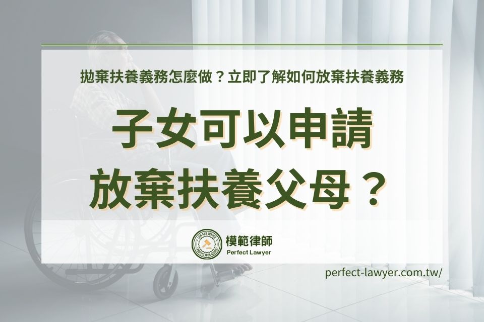 子女可以申請放棄扶養父母?拋棄扶養義務怎麼做?立即了解如何放棄扶養義務